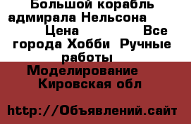 Большой корабль адмирала Нельсона Victori.  › Цена ­ 150 000 - Все города Хобби. Ручные работы » Моделирование   . Кировская обл.